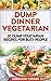 Dump Dinner Vegetarian: 30 Dump Vegetarian Recipes For Busy People