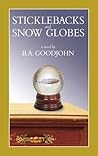 Sticklebacks and Snow Globes by B.A. Goodjohn