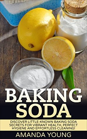 Baking Soda: Discover Little-Known Baking Soda Secrets For Vibrant Health, Perfect Hygiene And Effortless Cleaning! (Sodium Bicarbonate, Baking Soda Cure, Baking Soda Magic)