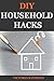 DIY HOUSEHOLD HACKS: 40+ Smart House-hold Hacks To Save Time And Increase Productivity