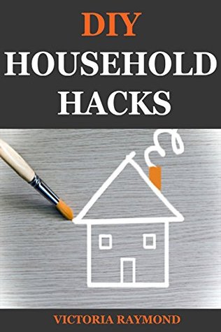 DIY HOUSEHOLD HACKS: 40+ Smart House-hold Hacks To Save Time And Increase Productivity (Kindle Edition)