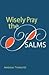 Wisely Pray the Psalms: A Prayerful Companion to Reading the Psalms
