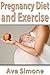 Pregnancy Diet and Exercise by Ava Simone