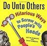 Do Unto Others: 1000 Hilarious Ways to Screw with People's Heads