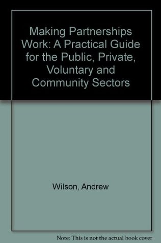 Making Partnerships Work: A Practical Guide for the Public, Private, Voluntary and Community Sectors (Paperback)