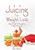 Juicing for Weight Loss: How to Lose 14 Pounds in 7 Days with Juice! (Health Books)