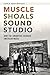 Muscle Shoals Sound Studio: How the Swampers Changed American Music