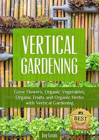 Vertical Gardening: Grow Flowers, Organic Vegetables, Organic Fruits and Organic Herbs with Vertical Gardening (Kindle Edition)
