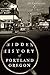 Hidden History of Portland, Oregon by J.D. Chandler