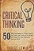 Critical Thinking: 50 Best Strategies to Think Smart and Clear, Get Logical Thinking, and Improve Your Decision Making Skills