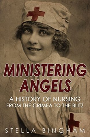 Ministering Angels: A History of Nursing from The Crimea to The Blitz (Kindle Edition)