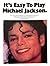 It's easy to play Michael Jackson: Easy to read, simplified arrangements of ten songs