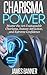Charisma: POWER - Master the Art of Unstoppable Charisma, Instant Attraction, and Extreme Confidence (Charisma - Becoming Charasmatic in all Areas of your Life)