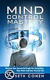 Mind Control Mastery: Discover How Successful People Get Everything They Want And How You Can Too
