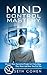 Mind Control Mastery: Discover How Successful People Get Everything They Want And How You Can Too