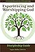 Experiencing and Worshipping God (Vineyard): Intentionally and consistently engaging with God in such a way that you open yourself to a deeper ... Dimensions of Discipleship) (Volume 1)