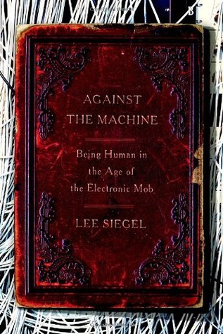 Against the Machine: Being Human in the Age of the Electronic Mob