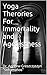 Yoga Therories For Immortality and Agelessness (Yoga Theories For Agelessness and Immortality Book 1)