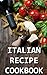 Italian Recipe Cookbook - Delicious and Healthy Italian Meals: Italian Cooking - Italian Cooking for Beginners - Italian Recipes for Everyone (Caveman Diet 4)