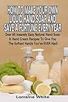 How To Make Your Own Liquid Hand Soap & Save A Fortune Every Year: Over 40 Insanely Easy Natural Hand Soap & Hand Cream Recipes To Give You The Softest Hands You've Ever Had (Homemade Soap)