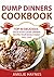 Dump Dinners Cookbook: Top 30 Delicious, Quick & Easy Dump Dinners Recipes Your Whole Family Will Love (Dump Dinners Cookbook Series)
