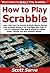 How to Play Scrabble: Learn How You Can Quickly & Easily Master Playing Free Scrabble Online or Off The Right Way Even If You’re a Beginner, This New & Simple to Follow Guide Teaches You How