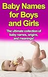 Baby Names for Boys and Girls: The ultimate collection of baby names, origins, and meanings! Baby Names for Boys and Girls: The ultimate collection of baby names, origins, and meanings!