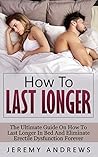 How To Last Longer: The Ultimate Guide On How To Last Longer In Bed And Eliminate Erectile Dysfunction Forever (Erectile Dysfunction, Infertility, Libido, Sexual Dysfunction, Impotence)