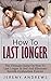 How To Last Longer: The Ultimate Guide On How To Last Longer In Bed And Eliminate Erectile Dysfunction Forever (Erectile Dysfunction, Infertility, Libido, Sexual Dysfunction, Impotence)