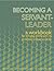Becoming a Servant-Leader: a workbook for bringing skill and spirit to professional and personal life