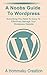 A Noobs Guide To Wordpress: Everything you need to know to Effectively Manage Your Wordpress Website (The Noob Encyclapedia Book 1)