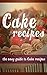 Cake Recipes: The Easy Guide To Cake Recipes