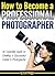 How to Become a Professional Photographer: An Essential Guide to Creating a Successful Career in Photography