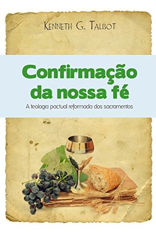 Confirmação da nossa fé: A teologia reformada pactual dos sacramentos (Portuguese Edition)