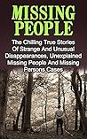 Missing People: The Chilling True Stories Of Strange And Unusual Disappearances, Unexplained Missing People And Missing Persons Cases (Missing Persons, Missing People, Unexplained Disap Book 1) Missing People: The Chilling True Stories Of Strange And Unusual Disappearances, Unexplained Missing People And Missing Persons Cases (Missing Persons, Missing People, Unexplained Disap Book 1)