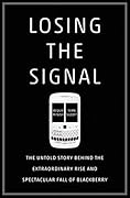 Losing the Signal: The Untold Story Behind the Extraordinary Rise and Spectacular Fall of BlackBerry