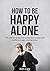 How To Be Happy: Alone: The...