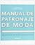 Manual de patronaje de moda : todo lo que hay que saber sobre el diseño, adaptación y personalización de los patrones de costura