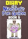 Minecraft: Diary of a Minecraft Iron Golem (Book 5)(An Unofficial Minecraft Book): (Minecraft, Minecraft Secrets, Minecraft Stories, Minecraft Books, Minecraft Comics, Minecraft Handbook)