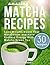 Matcha Green Tea Recipes: Lose Weight, Boost Your Metabolism And Have Endless Energy with Matcha Green Tea