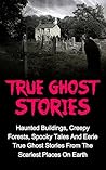 True Ghost Stories: Haunted Buildings, Creepy Forests, Spooky Tales And Eerie True Ghost Stories From The Scariest Places On Earth (True Ghost Stories, ... True Paranormal, Bizarre True Stories,) True Ghost Stories: Haunted Buildings, Creepy Forests, Spooky Tales And Eerie True Ghost Stories From The Scariest Places On Earth (True Ghost Stories, ... True Paranormal, Bizarre True Stories,)