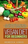 Vegan: Vegan Diet for Beginners: The Ultimate Guide to Permanent Weight Loss, Super Energy Gain, Disease Prevention and a Healthier Lifestyle (The Vegan Diet For Beginners)