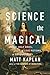 Science of the Magical: From the Holy Grail to Love Potions to Superpowers