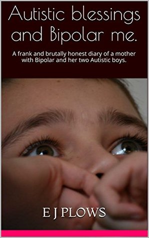 Autistic blessings and Bipolar me.: A Frank and Brutally Honest Diary of a Mother with Bipolar and Her Two Autistic Boys (Kindle Edition)