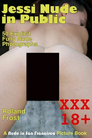 Jessi Nude in Public - 50 Explicit Fully Nude Photographs (A Nude in San Francisco Picture Book)