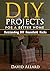 DIY. DIY Projects For A Better Home: 33 Outstanding DIY Household Hacks On How To Clean, Cook, Make Your House Fun & More Functional: (diy projects, DIY Household Hacks, Save Money, DIY Free)