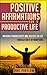 Positive Affirmations For A Productive Life: Increase Productivity And Success In Life Through Daily Affirmations (Habits Of Successful People, Entrepreneurship ... Hacks, Productivity Secrets, Business Man)