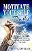 Motivate Yourself Daily: 50 Simple Ways Motivating Yourself Everyday to Take Action, Work Hard, Overcome Laziness, and Accomplish Your Goals (Motivate ... and Inspire - Motivate Yourself Book 1)