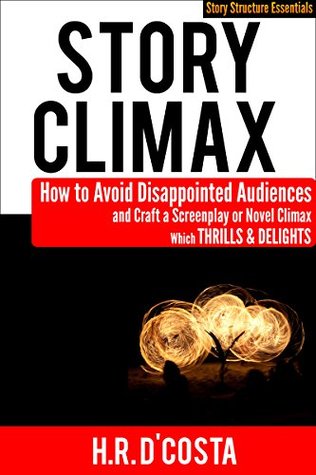 Story Climax: How to Avoid Disappointed Audiences and Craft a Screenplay or Novel Climax That Thrills & Delights (Story Structure Essentials Book 4)