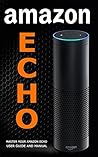 Amazon Echo: Master Your Amazon Echo; User Guide and Manual (Updated for 2020! Easy-to-follow Instructions & The 500 Best Echo Easter Eggs included)